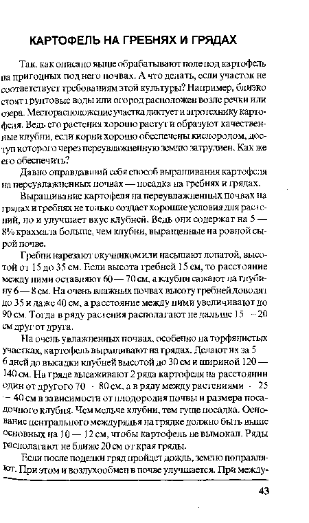 Гребни нарезают окучником или насыпают лопатой, высотой от 15 до 35 см. Если высота гребней 15 см, то расстояние мевду ними оставляют 60—70 см, а клубни сажают на глубину 6— 8 см. На очень влажных почвах высоту гребней доводят до 35 и даже 40 см, а расстояние между ними увеличивают до 90 см. Тогда в ряду растения располагают не дальше 15 — 20 см друг от друга.