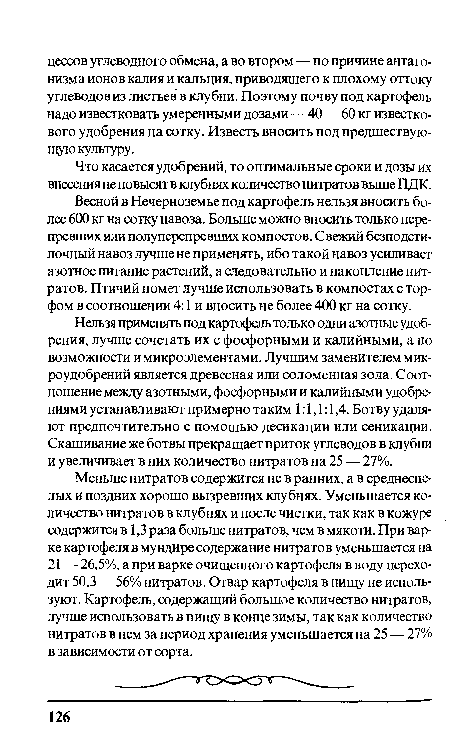 Нельзя применять под картофель только одни азотные удобрения, лучше сочетать их с фосфорными и калийными, а по возможности и микроэлементами. Лучшим заменителем микроудобрений является древесная или соломенная зола. Соотношение между азотными, фосфорными и калийными удобрениями устанавливают примерно таким 1:1,1:1,4. Ботву удаляют предпочтительно с помощью десикации или сеникации. Скашивание же ботвы прекращает приток углеводов в клубни и увеличивает в них количество нитратов на 25 — 27%.