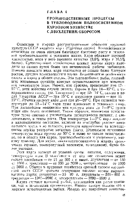 Рост карпа зависит от условий среды: питания, содержания, температуры воды. В зависимости от них вес сеголетков может сильно колебаться — от 15 до 500 г и выше, двухлетков — от 150 до 1000 г, трехлетков — от 350 до 2000 гу четырехлетков — от 1000 до 3000 г. Обычно в прудовых хозяйствах средней полосы европейской части СССР приняты следующие весовые нормы выращиваемого карпа: сеголетков — 25—30 г, двухлетков — 500—800 г, трехлетков— 1200—2000 г, четырехлетков — 2000—3000 г.