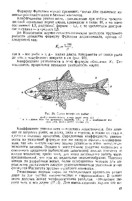 Коэффициент упитанности — величина непостоянная. Она зависит от возраста рыбы, ее роста, вида и породы, а также от стадии зрелости половых продуктов. Определение коэффициента упитанности по указанной формуле все же следует считать несовершенным, так как точную картину можно установить лишь методом химического анализа. Однако в повседневной практике колхозного и совхозного прудового рыбоводства химический анализ провести не всегда возможно; кроме того, для этого необходимо забить часть производителей, что при их недостатке .нецелесообразно. Поэтому впредь до разработки новых, более совершенных методов для определения упитанности следует руководствоваться указанной выше формулой Института прудового рыбного хозяйства.