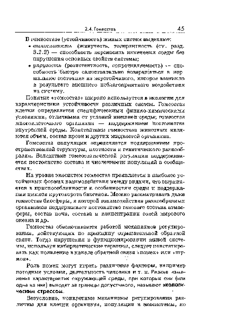 Понятие «гомеостаз» широко используется в экологии для характеристики устойчивости различных систем. Гомеостаз клетки определяется специфическими физико-химическими условиями, отличными от условий внешней среды; гомеостаз многоклеточного организма — поддержанием постоянства внутренней среды. Константами гомеостаза животных являются объем, состав крови и других жидкостей организма.