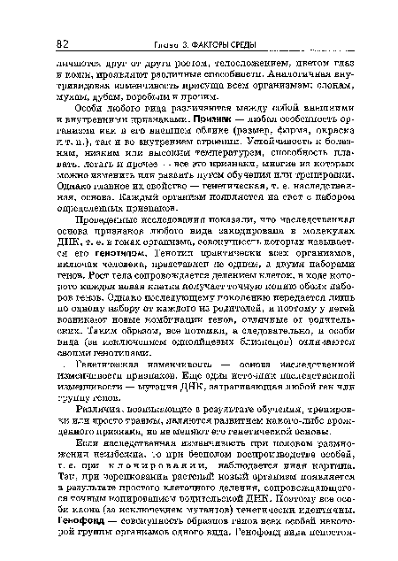 Проведенные исследования показали, что наследственная основа признаков любого вида закодирована в молекулах ДНК, т. е. в генах организма, совокупность которых называется его генотипом. Генотип практически всех организмов, включая человека, представлен не одним, а двумя наборами генов. Рост тела сопровождается делением клеток, в ходе которого каждая новая клетка получает точную копию обоих наборов генов. Однако последующему поколению передается лишь по одному набору от каждого из родителей, и поэтому у детей возникают новые комбинации генов, отличные от родительских. Таким образом, все потомки, а следовательно, и особи вида (за исключением однояйцевых близнецов) отличаются своими генотипами.