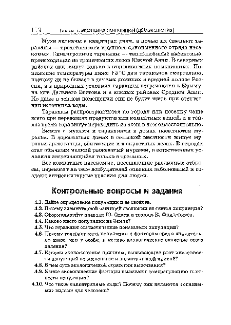 Мухи активны в квартирах днем, а ночью их сменяют тараканы — представители крупного одноименного отряда насекомых. Синантропные тараканы — теплолюбивые насекомые, происходящие из тропических лесов Южной Азии. В северных районах они живут только в отапливаемых помещениях. Понижение температуры ниже +5 °С для тараканов смертельно, поэтому их не бывает в дачных домиках в средней полосе России, а в природных условиях тараканы встречаются в Крыму, на юге Дальнего Востока и в южных районах Средней Азии. Но даже в теплом помещении они не будут жить при отсутствии источника воды.