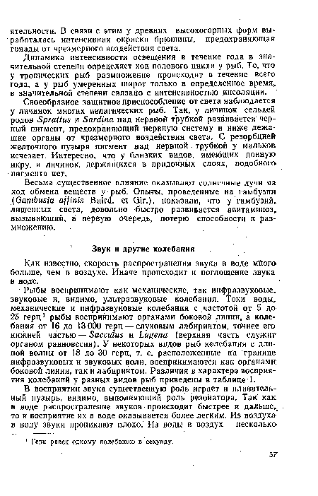 Рыбы воспринимают как механические, так инфразвуковые звуковые и,! видимо, ультразвуковые колебания. Токи воды механические и инфразвуковые колебания с частотой от 5 до 25 герц1 рыбы воспринимают органами боковой линии, а колебания от 16 до 13 000 герц — слуховым лабиринтом, точнее его нижней частью — Sacculus и Lagena (верхняя часть служит органом равновесия). У некоторых видов рыб колебания с длиной волны от 18 до 30 герц, т. е. расположенные на границе инфразвуковых и звуковых волн, воспринимаются как органами боковой линии, так и лабиринтом. Различия в характере восприятия колебаний у разных видов рыб приведены в таблице 1.