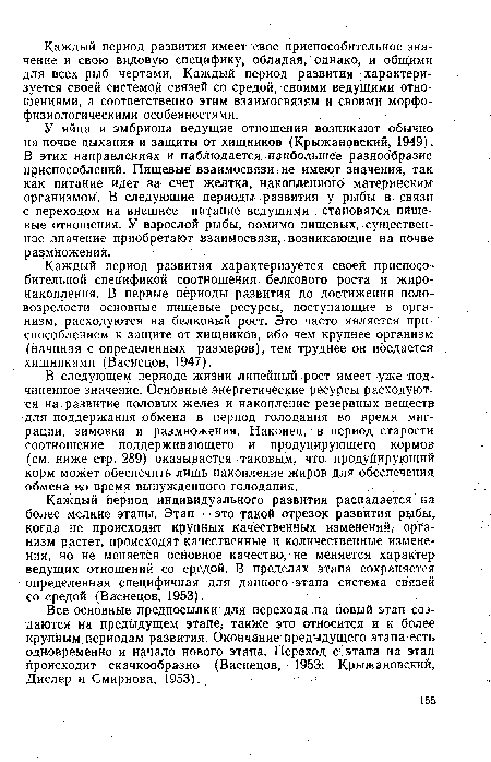 У яйца и эмбриона ведущие отношения возникают обычно на почве дыхания и защиты от хищников (Крыжановекий, 1949). В этих направлениях и наблюдается наибольшее разнообразие приспособлений. Пищевые взаимосвязи не имеют значения, так как питание идет за счет желтка, накопленного материнским организмом. В следующие периоды развития у рыбы в связи с переходом на внешнее питание ведущими становятся пищевые отношения. У взрослой рыбы, помимо пищевых, существенное значение приобретают взаимосвязи, возникающие на почве размножения.