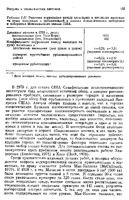 В 1978 г. для сената США Станфордским исследовательским институтом был подготовлен отличный обзор, в котором рассматривались проблемы, связанные с размером городов и качеством жизни (этот обзор был опубликован в протоколах заседаний Конгресса США). Авторы обзора пришли к выводу, что в городах экономические функции максимизированы до такой степени, что не удается одновременно максимизировать социальные и экологические аспекты человеческого существования (вероятно, это вообще невозможно сделать, поскольку, как известно, невозможно оптимизировать противоположные тенденции в одно и то же время в одном и том же месте). В исследовании были использованы интервью и опросы общественного мнения, и эта часть работы позволяет сделать вывод, что если бы горожане действительно обладали свободой выбора, то большинство покинули бы крупные города, но экономические факторы позволяют сделать такой выбор только богатым. Для дополнительного чтения по рассмотренным здесь проблемам можно рекомендовать работы Хендерсона (Henderson, 1974) и Хока (Hoch, 1976).