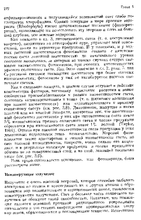 Как показано в гл. 3, интенсивность света (т. е. поступление энергии), падающего на автотрофный ярус, управляет всей экосистемой, влияя на первичную продукцию. И у наземных, и у водных растений интенсивность фотосинтеза связана с интенсивностью света линейной зависимостью до оптимального уровня светового насыщения, за которым во многих случаях следует снижение интенсивности фотосинтеза, при высоких интенсивностях прямого солнечного света. Как было отмечено в гл. 2, разд. 5, для С4-растений световое насыщение достигается при более высоких интенсивностях; фотосинтез у них не ингибируется полным солнечным светом.