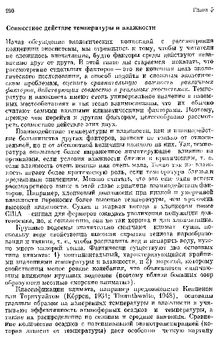 Начав обсуждение экологических концепций с рассмотрения концепции экосистемы, мы стремились к тому, чтобы у читателя не сложилось впечатление, будто факторы среды действуют независимо друг от друга. В этой главе мы стараемся показать, что рассмотрение отдельных факторов — это не конечная цель экологического исследования, а способ подойти к сложным экологическим проблемам, оценить сравнительную важность различных факторов, действующих совместно в реальных экосистемах. Температура и влажность имеют столь универсальное значение в наземных местообитаниях и так тесно взаимосвязаны, что их обычно считают самыми важными климатическими факторами. Поэтому прежде чем перейти к другим факторам, целесообразно рассмотреть совместное действие этих двух.