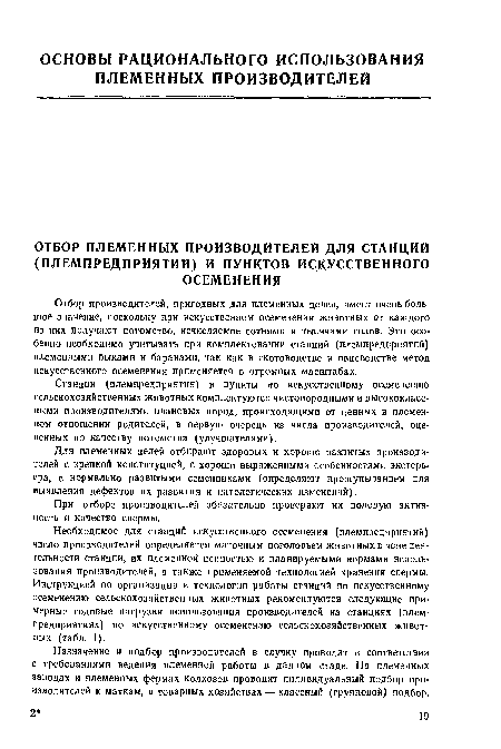 Отбор производителей, пригодных для племенных целей, имеет очень большое значение, поскольку при искусственном осеменении животных от каждого из них получают потомство, исчисляемое сотнями и тысячами голов. Это особенно необходимо учитывать при комплектовании станций (племпредпрнятий) племенными быками и баранами, так как в скотоводстве и овцеводстве метод искусственного осеменения применяется в огромных масштабах.