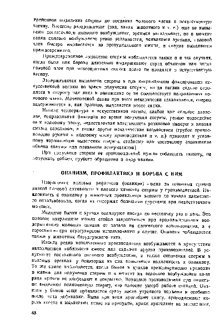 Иногда редко используемые производители возбуждаются в присутствии находящихся поблизости самок или садками других производителей. В результате постоянного полового возбуждения, а также скопления спермы в половых органах у некоторых из них появляется наклонность к онанизму, То же самое наблюдается, когда быков и хряков преждевременно приводят в манеж для получения спермы и в момент их полового возбуждения из-за ряда причин не допускают к покрытию. Взрослые производители при онанизме выделяют полноценную сперму, что наносит ущерб работе станцяй. Она-ннзм у быков чаще проявляется сразу после утреннего подъема и особенно после акта дефекации. Быки при этом прогибают спину, приподнимают корень хвоста и выдвигают пенис из препуция, хряки приседают на задние ноги.