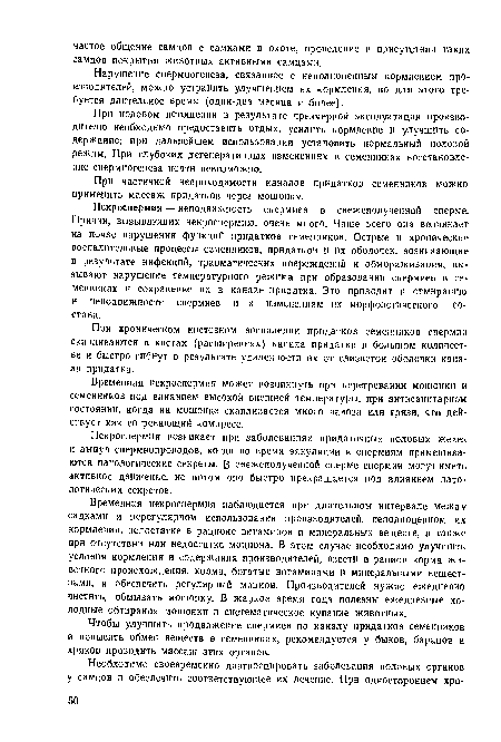 Некроспермия — неподвижность спермиев в свежеполученной сперме. Причин, вызывающих некроспермию, очень много. Чаще всего она возникает на почве нарушения функций придатков семенников. Острые и хронические воспалительные процессы семенников, придатков н их оболочек, возникающие в результате инфекций, травматических повреждений и обмораживания, вызывают нарушение температурного режима при образовании спермиев в се-менннках и сохранение их в канале придатка. Это приводит к отмиранию и неподвижности спермиев и к изменениям их морфологического состава.