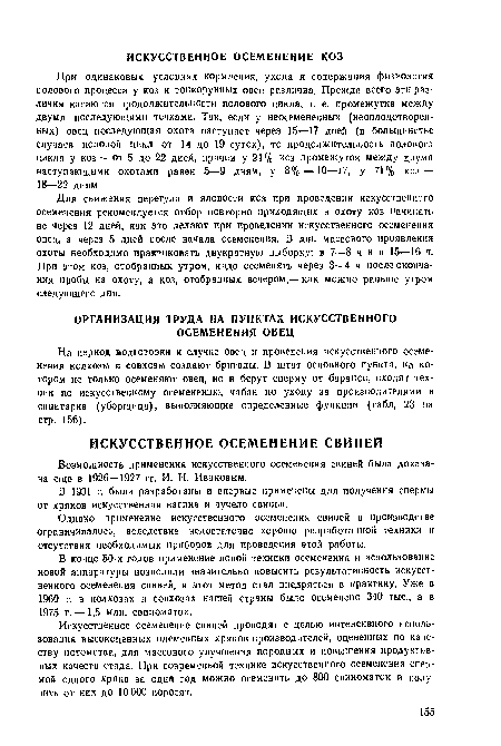 Для снижения перегула и яловости коз при проведении искусственного осеменения рекомендуется отбор повторно приходящих в охоту коз начинать не через 12 дней, как это делают при проведении искусственного осеменения овец, а через 5 дней после начала осеменения. В дни массового проявления охоты необходимо практиковать двукратную выборку: в 7—8 ч и в 15—16 ч. При этом коз, отобранных утром, иадо осеменять через 3—4 ч после окончания пробы на охоту, а коз, отобранных вечером,— как можно раньше утром следующего дня.