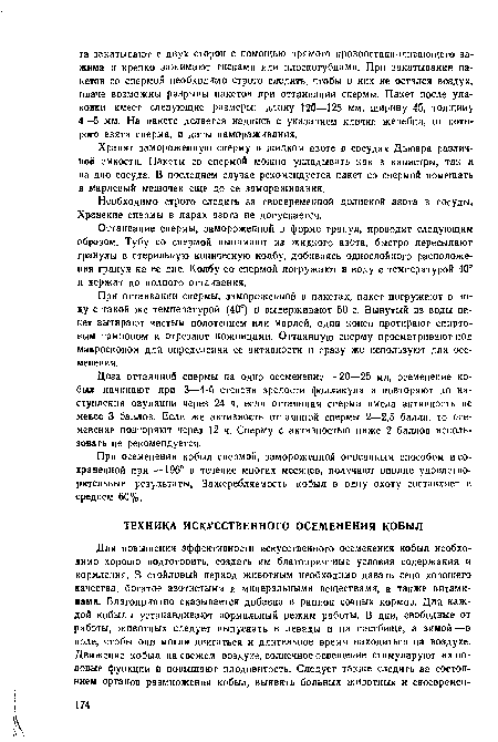 При оттаивании спермы, замороженной в пакетах, пакет погружают в воду с такой же температурой (40°) и выдерживают 50 с. Вынутый из воды пакет вытирают чистым полотенцем или марлей, один конец протирают спиртовым тампоном и отрезают ножницами. Оттаянную сперму просматривают под микроскопом для определения ее активности и сразу же используют для осеменения.