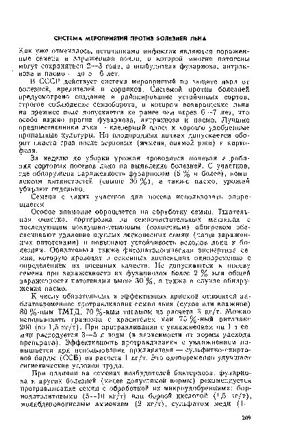 Особое внимание обращается на обработку семян. Тщательная очистка, сортировка на семяочистительиых машинах с последующим воздушно-тепловым (солнечным) обогревом обеспечивают удаление щуплых легковесных семян (чаще зараженных патогеиами) и повышают устойчивость всходов льна к болезням. Обязательна также фитоиатологическая экспертиза семян, которую проводят в семенных инспекциях одновременно с определением их посевных качеств. Не допускаются к посеву семена при зараженности их фузариозом более 2 % или общей зараженности патогенами выше 30 %, а также в случае обнаружения пасмо.