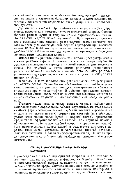 Помимо указанных, к числу непаразитарных заболеваний относятся также образование мелких клубеньков на посадочных клубнях (при чрезмерно раиней глубокой посадке картофеля на тяжелых глинистых почвах), израстание клубней (при обильном увлажнении почвы после сухой и жаркой погоды происходит прорастание сформировавшихся глазков без периода покоя с образованием побегов или клубней второго и третьего порядков). При перенасыщении почвы влагой и недостатке кислорода нередко отмечаются удушение и загнивание клубней (сначала молодых растущих, а затем и сформировавшихся). В целях предупреждения этих заболеваний необходимо строгое соблюдение агротехники.