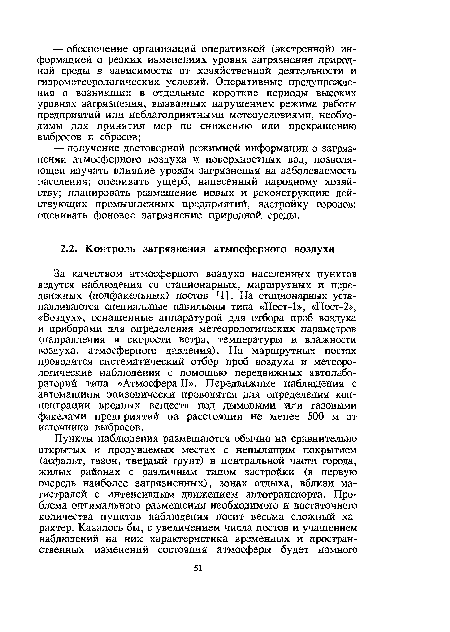 За качеством атмосферного воздуха населенных пунктов ведутся наблюдения со стационарных, маршрутных и передвижных (подфакельных) постов [1]. На стационарных устанавливаются специальные павильоны типа «Пост-1», «Пост-2», «Воздух», оснащенные аппаратурой для отбора проб воздуха и приборами для определения метеорологических параметров (направления и скорости ветра, температуры и влажности воздуха, атмосферного давления). На маршрутных постах проводится систематический отбор проб воздуха и метеорологические наблюдения с помощью передвижных автолабораторий типа «Атмосфера II». Передвижные наблюдения с автомашины эпизодически проводятся для определения концентрации вредных веществ под дымовыми или газовыми факелами предприятий на расстоянии не менее 500 м от источника выбросов.