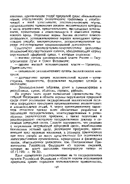 На первом месте среди полномочий Правительства Российской Федерации в области охраны окружающей природной среды стоит реализация государственной экологической политики посредством проведения организационных экологических и воспитательных акций. К мерам организационного характера относятся прежде всего обеспечение разработки и реализации государственных, межгосударственных и региональных экологических программ, а также подготовка и распространение ежегодного государственного доклада о состоянии природной среды. Следует подчеркнуть, что сведения о загрязнении окружающей природной среды, несоблюдении безопасных условий труда, реализации продукции, причиняющей вред здоровью населения, и размерах причиненного при этом ущерба не могут представляться без ограничения заинтересованным организациям, юридическим и физическим лицам, общественным движениям, (см. Постановление Правительства Российской Федерации «О перечне сведений, которые не могут составлять коммерческую тайну» от 05.12.1991 г. №35).