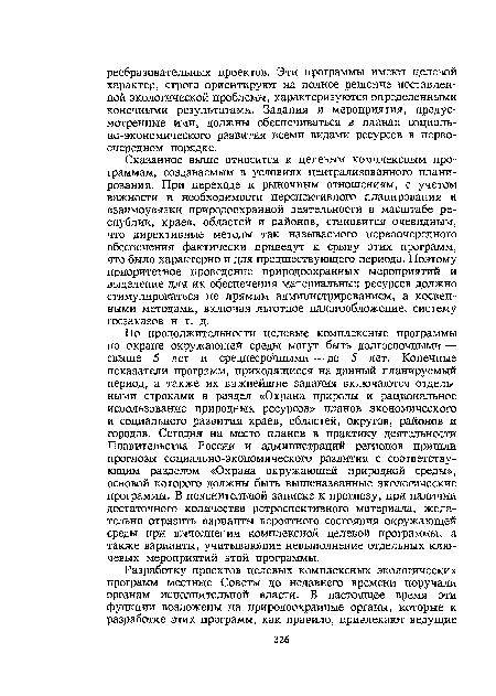 Сказанное выше относится к целевым комплексным программам, создаваемым в условиях централизованного планирования. При переходе к рыночным отношениям, с учетом важности и необходимости перспективного планирования и взаимоувязки природоохранной деятельности в масштабе республик, краев, областей и районов, становится очевидным, что директивные методы так называемого первоочередного обеспечения фактически приведут к срыву этих программ, что было характерно и для предшествующего периода. Поэтому приоритетное проведение природоохранных мероприятий и выделение для их обеспечения материальных ресурсов должно стимулироваться не прямым администрированием, а косвенными методами, включая льготное налогообложение, систему госзаказов и т. д.