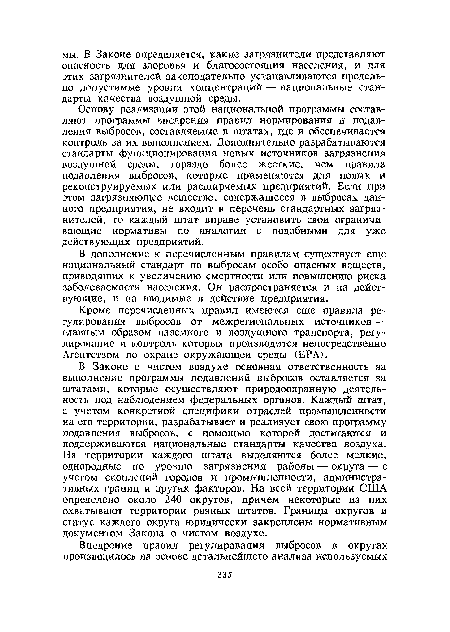 Основу реализации этой национальной программы составляют программы внедрения правил нормирования и подавления выбросов, составляемые в штатах, где и обеспечивается контроль за их выполнением. Дополнительно разрабатываются стандарты функционирования новых источников загрязнения воздушной среды, гораздо более жесткие, чем правила подавления выбросов, которые применяются для новых и реконструируемых или расширяемых предприятий. Если при этом загрязняющее вещество, содержащееся в выбросах данного предприятия, не входит в перечень стандартных загрязнителей, то каждый штат вправе установить свои ограничивающие нормативы по аналогии с подобными для уже действующих предприятий.