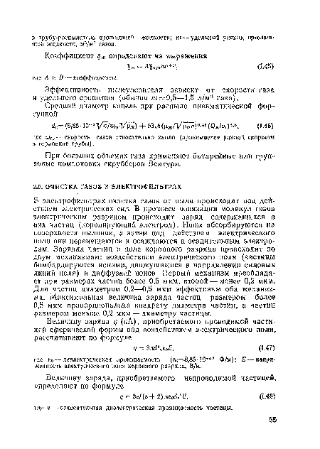В электрофильтрах очистка газов от пыли происходит под действием электрических сил. В процессе ионизации молекул газов электрическим разрядом происходит заряд содержащихся в них частиц (коронирующий электрод). Ионы абсорбируются на поверхности пылинок, а затем под действием электрического ноля они перемещаются и осаждаются к осадительным электродам. Зарядка частиц в поле коронного разряда происходит по двум механизмам: воздействием электрического поля (частицы бомбардируются ионами, движущимися в направлении силовых линий поля) и диффузией ионов. Первый механизм преобладает при размерах частиц более 0,5 мкм, второй — менее 0,2 мкм. Для частиц диаметром 0,2—0,5 мкм эффективны оба механизма. Максимальная величина заряда частиц размером более 0,5 мкм пропорциональна квадра1у диаметра частиц, а частиц размером меньше 0,2 мкм —диаметру частицы.
