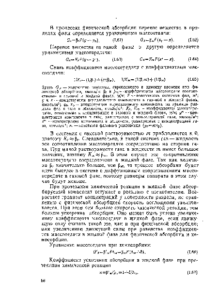 В системах с высокой растворимостью т приближается к О, поэтому /Сг« рг. Следовательно, в такой системе газ — жидкость все сопротивление массопередаче сосредоточено на стороне газа. При малой растворимости газа в жидкости т имеет большое значение, поэтому /<ж Рж- В этом случае все сопротивление массопередаче сосредоточено в жидкой фазе. Так как величина ( г значительно больше, чем ¡ ж, то процесс абсорбции будет идти быстрее в системе с диффузионным сопротивлением массопередаче в газовой фазе, поэтому размеры аппарата в этом случае будут меньше.