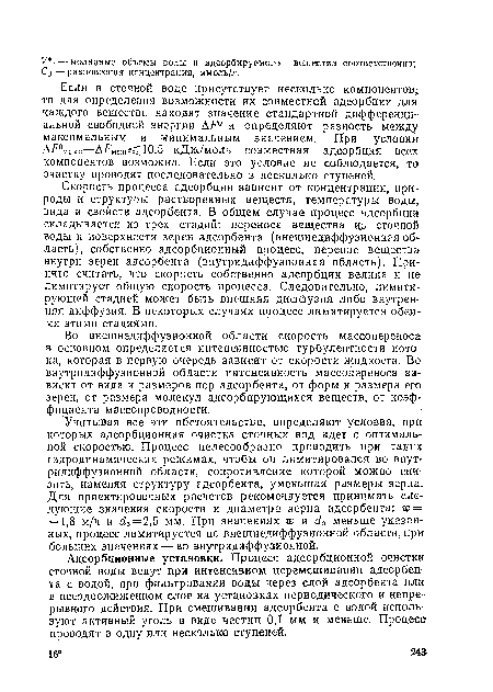 Скорость процесса адсорбции зависит от концентрации, природы и структуры растворенных веществ, температуры воды, вида и свойств адсорбента. В общем случае процесс адсорбции складывается из трех стадий: переноса вещества иь сточной воды к поверхности зерен адсорбента (внешнедиффузионная область), собственно адсорбционный процесс, перенос вещества внутри зерен адсорбента (внутридиффузионная область). Принято считать, что скорость собственно адсорбции велика и не лимитирует общую скорость процесса. Следовательно, лимитирующей стадией может быть внешняя диффузия либо внутренняя диффузия. В некоторых случаях процесс лимитируется обеими этими стадиями.