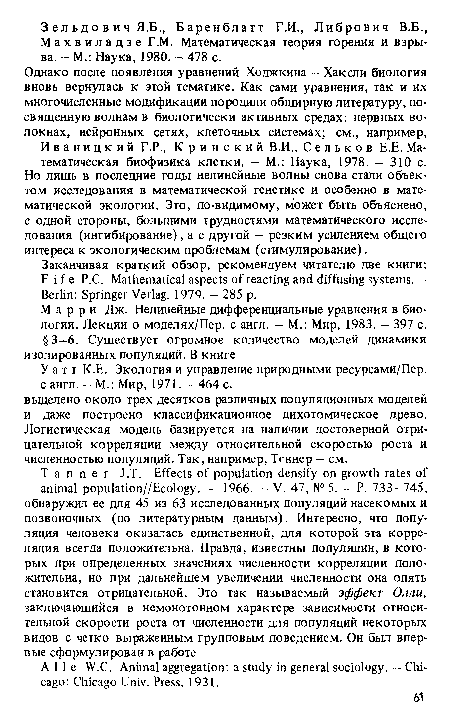 Однако после появления уравнений Ходжкина — Хаксли биология вновь вернулась к этой тематике. Как сами уравнения, так и их многочисленные модификации породили обширную литературу, посвященную волнам в биологически активных средах: нервных волокнах, нейронных сетях, клеточных системах; см., например, Иваницкий Г.Р., Кринский В.И., С е л ь к о в Е.Е. Математическая биофизика клетки. — М.: Наука, 1978. — 310 с. Но лишь в последние годы нелинейные волны снова стали объектом исследования в математической генетике и особенно в математической экологии. Это, по-видимому, может быть объяснено, с одной стороны, большими трудностями математического исследования (ингибирование), а с другой — резким усилением общего интереса к экологическим проблемам (стимулирование).