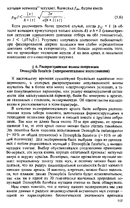 Если рассмотреть более простой случай, когда рн = 1 (в области вспышки присутствует только аллель А) и h = 0 (симметричная ситуация одинакового давления отбора на обе гомозиготы), то / < 1.075VI s I- Результат получился достаточно любопытный: при фиксированной ширине вспышки чем слабее отрицательное давление отбора на гетерозиготу, тем больше вероятность того, что не произойдет экспансии аллели А на весь ареал, и локальное повышение его концентрации затухнет.