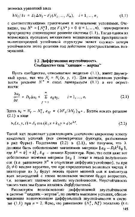 Такой вид позволяет удовлетворить достаточно широкому классу начальных условий (все симметричные функции, разложимые в ряд Фурье). Подставляя (2.2) в (2.1), мы получим, что X должны быть собственными значениями матрицы af/- — D,-fc25/;-1 , где к2 = к + к% , 5 ц — символ Кронекера. Ясно, что если даже все собственные значения матрицы ац лежат в левой полуплоскости (т.е. равновесие N в отсутствие диффузии устойчиво), то при D ФО вполне вероятно, что при определенных волновых числах к некоторые из X,- будут лежать правее мнимой оси и амплитуда всех возмущений с этими волновыми числами будут возрастать, т.е. возникает типичное явление неустойчивости. Неустойчивость такого типа мы будем называть диффузионной.