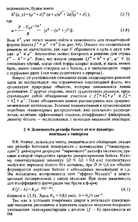 Вопрос об устойчивости описанных выше стационарных решений здесь не исследовался: мы ограничились констатацией факта, что существуют природные объекты, которые описываются этими решениями. С другой стороны, могут существовать решения, представляющие собой объединение участков с f =h + p+ и/2 = = А2 + ч> . Такие объединения можно рассматривать как грядово-мочажинные комплексы. Условия возникновения и существования подобных стационарных распределений: вид начального распределения, величина эффективных осадков, коэффициент фильтрации, диаметр болота — исследовались с помощью машинной имитации.