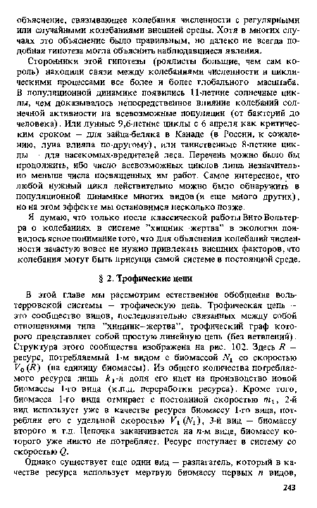 Сторонники этой гипотезы (роялисты большие, чем сам король) находили связи между колебаниями численности и циклическими процессами все более и более глобального масштаба. В популяционной динамике появились 11-летние солнечные циклы, чем доказывалось непосредственное влияние колебаний солнечной активности на всевозможные популяции (от бактерий до человека). Или лунные 9,6-летние циклы с 6 апреля как критическим сроком — для зайца-беляка в Канаде (в России, к сожалению, луна влияла по-другому), или таинственные 8-летние циклы — для насекомых-вредителей леса. Перечень можно было бы продолжить, ибо число всевозможных циклов лишь незначительно меньше числа посвященных им работ. Самое интересное, что любой нужный цикл действительно можно было обнаружить в популяционной динамике многих видов (и еще много других), но на этом эффекте мы остановимся несколько позже.