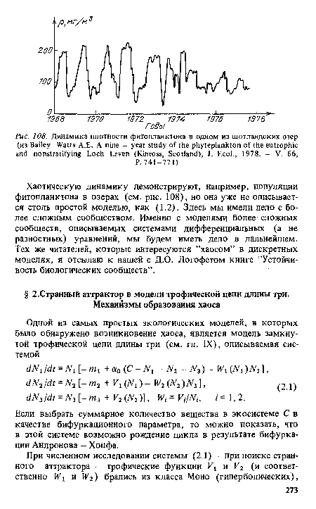 Хаотическую динамику демонстрируют, например, популяции фитопланктона в озерах (см. рис. 108), но она уже не описывается столь простой моделью, как (1.2). Здесь мы имели дело с более сложным сообществом. Именно с моделями более сложных сообществ, описываемых системами дифференциальных (а не разностных) уравнений, мы будем иметь дело в дальнейшем. Тех же читателей, которые интересуются ’’хаосом” в дискретных моделях, я отсылаю к нашей с Д.О. Логофетом книге ’’Устойчивость биологических сообществ”.