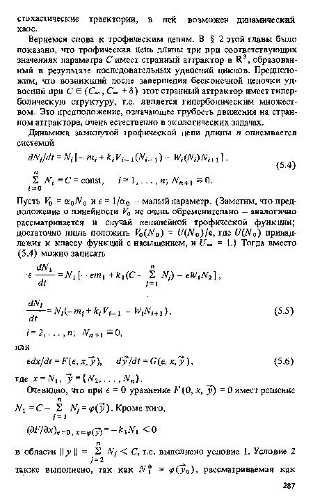 Вернемся снова к трофическим цепям. В § 2 этой главы было показано, что трофическая цепь длины три при соответствующих значениях параметра С имеет странный аттрактор в R3, образованный в результате последовательных удвоений циклов. Предположим, что возникший после завершения бесконечной цепочки удвоений при С € (См, С» + S) этот странный аттрактор имеет гиперболическую структуру, т.е. является гиперболическим множеством. Это предположение, означающее грубость движения на странном аттракторе, очень естественно в экологических задачах.