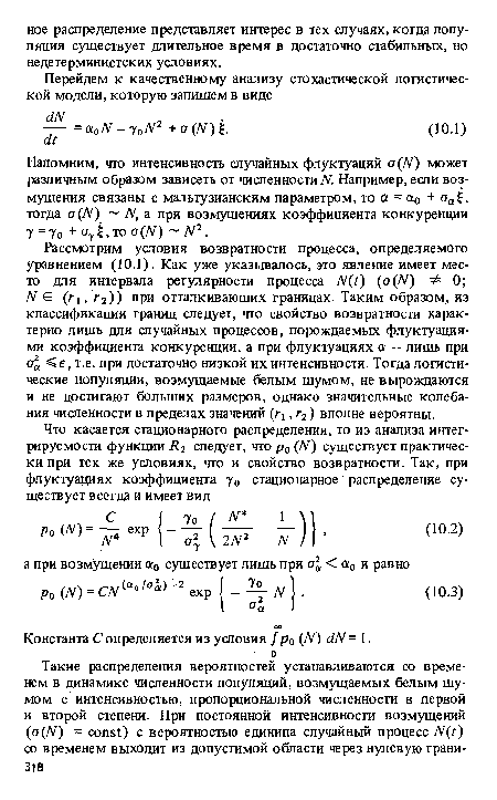 Рассмотрим условия возвратности процесса, определяемого уравнением (10.1). Как уже указывалось, это явление имеет место для интервала регулярности процесса N(t) (a(N) Ф 0; N € (г!, г2)) при отталкивающих границах. Таким образом, из классификации границ следует, что свойство возвратности характерно лишь для случайных процессов, порождаемых флуктуациями коэффициента конкуренции, а при флуктуациях а — лишь при а <е, т.е. при достаточно низкой их интенсивности. Тогда логистические популяции, возмущаемые белым шумом, не вырождаются и не достигают больших размеров, однако значительные колебания численности в пределах значений (г , г2) вполне вероятны.