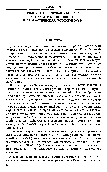 В то же время естественно предположить, что остальные виды находятся вдали от критических условий, вероятнее всего в окрестности устойчивых стационарных состояний. Эти соображения позволяют существенно снизить размерность возможной постановки задачи и свести ее к уже решенным задачам о вырождении отдельных популяций. Однако во многих случаях, там где динамика взаимодействующих популяций зависит не столько от видовых характеристик каждой популяции, сколько от характера взаимодействия между ними, эти соображения нас не спасают и необходимо рассматривать уже не модели отдельных популяций, а модели сообществ. Простейшими из них являются сообщества двух конкурирующих за один ресурс популяций и сообщества типа ’’хищник-жертва”.