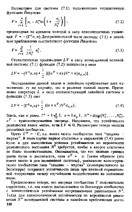 Пусть Гг = —Г, т.е. имеет место сообщества типа ’’хищник — жертва”. В этом случае первое слагаемое в выражении (7.4) равно нулю и для выполнения условия устойчивости по вероятности равновесного состояния N требуется, чтобы и второе слагаемое не было положительным. Оказывается, что его нижняя граница равна нулю и достигается, если ат = -а. Таким образом (эго имеет место и для нелинейной системы), равновесие вольтерров-ского сообщества типа ’’хищник — жертва” (консервативного по Вольтерра) сохраняет устойчивость пишь при жесткой отрицательной корреляции между случайными воздействиями на связанные виды.