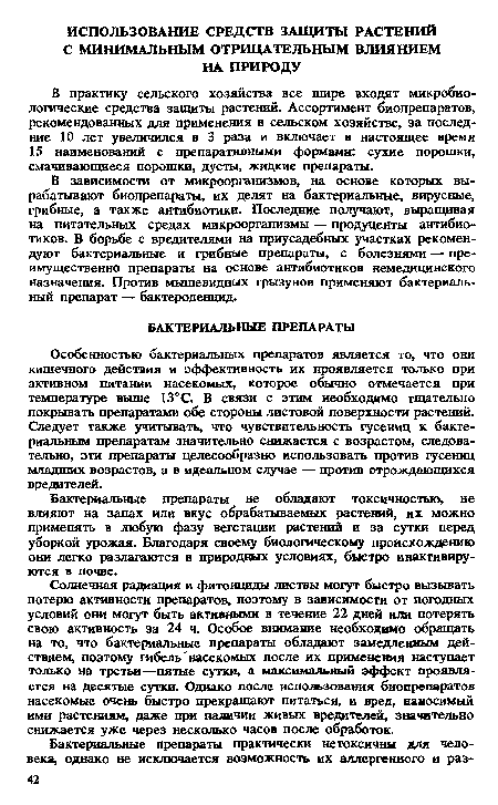 Особенностью бактериальных препаратов является то, что они кишечного действия и эффективность их проявляется только при активном питании насекомых, которое обычно отмечается при температуре выше 13°С. В связи с этим необходимо тщательно покрывать препаратами обе стороны листовой поверхности растений. Следует также учитывать, что чувствительность гусениц к бактериальным препаратам значительно снижается с возрастом, следовательно, эти препараты целесообразно использовать против гусениц младших возрастов, а в идеальном случае — против отрождающихся вредителей.