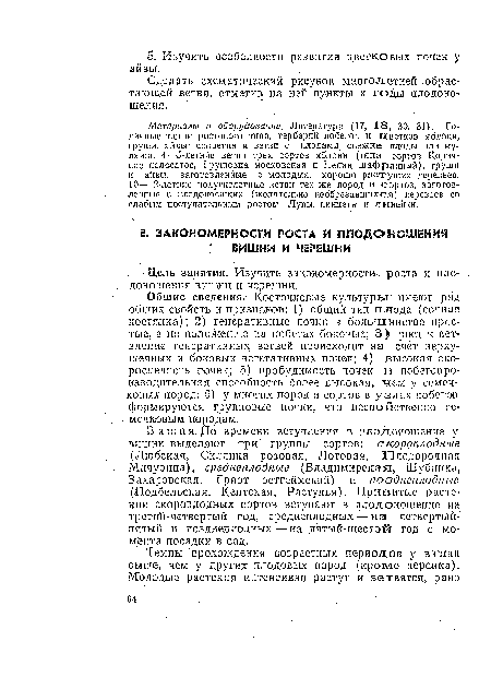 Общие сведения. Косточковые культуры имеют ряд общих свойств и признаков: 1) общий тип плода (сочная костянка); 2) генеративные почки в большинстве простые, а по положению на побегах боковые; 3) рост и ветвление генеративных ветвей происходит за счет верхушечных и боковых вегетативных почек; 4) высокая скороспелость почек; 5) пробудимоегь почек и побегопро-нзводительная способность более высокая, чем у семечковых пород; 6) у многих пород и сортов в узлах побегов формируются групповые почки, что несвойственно семечковым породам.