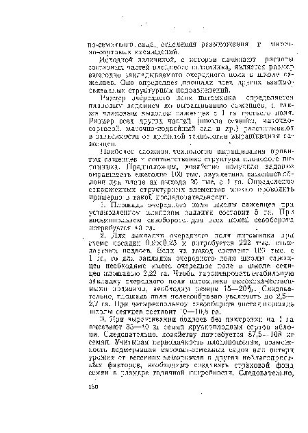 Размер очередного поля питомника определяется плановым заданием по выращиванию саженцев, а также плановйм выходом саженцев с 1 га третьего поля. Размер всех других част.ей (школа сеянцев, маточносортовой, маточно-подвойный сад и др.) рассчитывают в зависимости от принятой технологии выращивания саженцев.