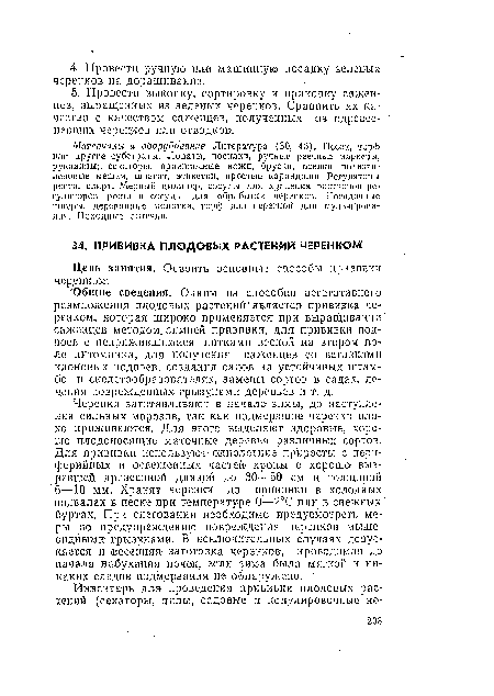 Черенки заготавливают в начале зимы, до наступления сильных морозов, так как подмерзшие черенки плохо приживаются. Для этого выделяют здоровые, хорошо плодоносящие маточные деревья различных сортов. Для прививки используют однолетние приросты с периферийных и освещенных частей кроны с хорошо вызревшей древесиной длиной до 30—50 см и толщиной б—-10 мм. Хранят черенки до прививки в холодных подвалах в песке при температуре 0—2°С или в снежных буртах. При снеговании необходимо предусмотреть меры по предупреждению повреждения черенков мышевидными грызунами. В исключительных случаях допускается и весенняя заготовка черенков, проводимая до начала набухания почек, если зима была мягкой и никаких следов подмерзания не обнаружено.