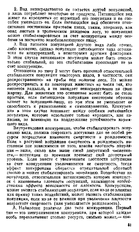 Внутривидовая конкуренция, чтобы стабилизировать популяцию вида, должна сокращать доступные для ее особей ресурсы посредством изменения смертности и рождаемости. Если в растущей популяции смертность и рождаемость постоянны вне зависимости от того, какова плотность популяции — ниже, около или выше своей допустимой численности,— популяция со временем превысит свой допустимый уровень. Если вместе с увеличением плотности популяции за счет конкуренции увеличивается ее смертность, тогда эффект конкуренции обернется отрицательной обратной связью и может стабилизировать популяцию. Воздействия на популяцию, относительная интенсивность которых изменяется с изменением плотности популяций, называются воздействиями эффекта зависимости от плотности. Конкуренция, может вызвать стабилизацию популяции, если из-за ее влияния как пример таких воздействий, может вызвать стабилизацию популяции, если из-за ее влияния при увеличении плотности возрастает смертность (или уменьшается рождаемость).