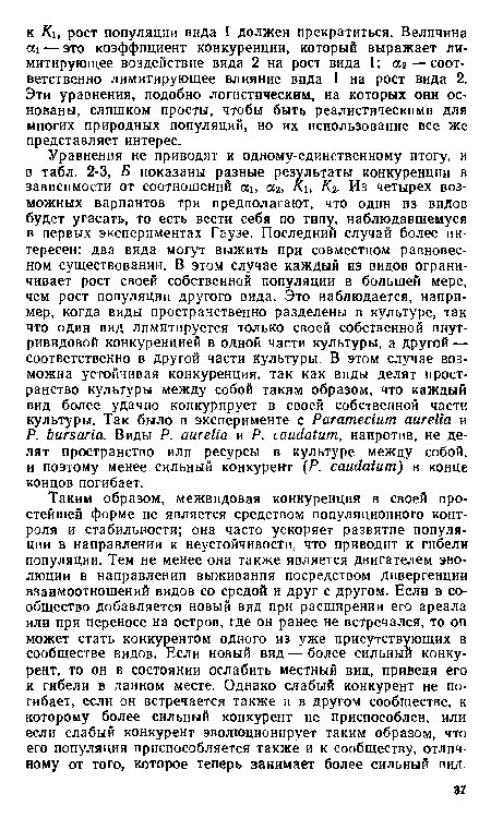 Таким образом, межвидовая конкуренция в своей простейшей форме не является средством популяционного контроля и стабильности; она часто ускоряет развитие популяции в направлении к неустойчивости, что приводит к гибели популяции. Тем не менее она также является двигателем эволюции в направлении выживания посредством дивергенции взаимоотношений видов со средой и друг с другом. Если в сообщество добавляется новый вид при расширении его ареала или при переносе на остров, где он ранее не встречался, то он может стать конкурентом одного из уже присутствующих в сообществе видов. Если новый вид — более сильный конкурент, то он в состоянии ослабить местный вид, приведя его к гибели в данном месте. Однако слабый конкурент не погибает, если он встречается также и в другом сообществе, к которому более сильный конкурент не приспособлен, или если слабый конкурент эволюционирует таким образом, что его популяция приспособляется также и к сообществу, отличному от того, которое теперь занимает более сильный вид.