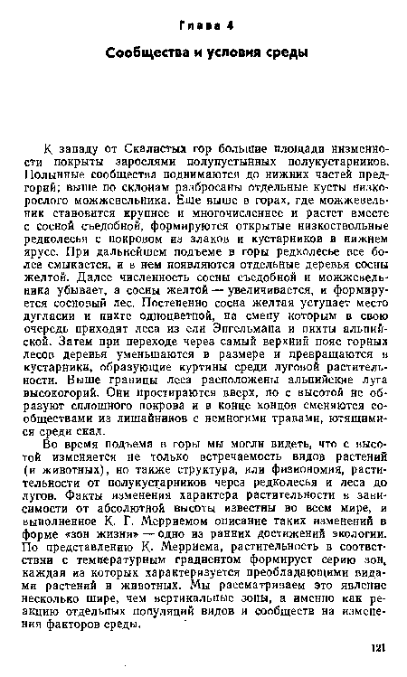 Во время подъема в горы мы могли видеть, что с высотой изменяется не только встречаемость видов растений (и животных), но также структура, или физиономия, растительности от полукустарников через редколесья и леса до лугов. Факты изменения характера растительности в зависимости от абсолютной высоты известны во всем мире, и выполненное К. Г. Мерриемом описание таких изменений в форме «зон жизни» — одно из ранних достижений экологии. По представлению К. Мерриема, растительность в соответствии с температурным градиентом формирует серию зон, каждая из которых характеризуется преобладающими видами растений и животных. Мы рассматриваем это явление несколько шире, чем вертикальные зоны, а именно как реакцию отдельных популяций видов и сообществ на изменения факторов среды.