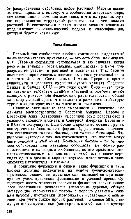 Сходные листопадные леса умеренного континентального климата распространены в Северной Америке, Европе и Восточной Азии. Злаковники умеренной зоны встречаются в условиях сходного климата в Северной Америке, Евразии и в Южном полушарии. Еще более широкие по объему группы конвергентных биомов, или формаций, различных континентов называются типами биомов, или типами формаций. Эти широкие категории так немногочисленны, что вполне могут быть описаны в этой книге. Концепция биомов и типов биомов обоснована для наземных сообществ. Ее можно распространить и на водные сообщества, но это представляется менее естественным, так как водные сообщества иначе переходят одно в другое и характеризуются менее четкими зависимостями структуры от климата.