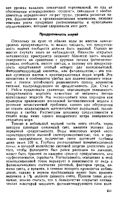 Поскольку на суше от обилия воды во многом зависит уровень продуктивности, то можно ожидать, что продуктивность водных сообществ должна быть высокой. Однако во многих случаях этого не наблюдается. Планктон открытых океанических пространств занимает большую часть земной поверхности по сравнению с другими типами фотосинтезирующих сообществ, вместе взятых, и поэтому его продуктивность представляет особый интерес для исследователей. Фотосинтезирующий планктон, или фитопланктон,— это тонкая суспензия клеток в приповерхностных водах морей. Эта экосистема в особенности удобна для количественного описания с учетом устойчивого равновесного потока элементов питания, контролирующего ее продуктивность. Дж. Стил и Г. Райли предложили уравнение, описывающее зависимость продуктивности морского планктона от величины потока питательных веществ. Мы воспользуемся этим подходом как примером приложения несложной математической модели к решению экологической проблемы, однако при обсуждении не станем анализировать математических выражений, заключенных в скобки. Рассмотрим динамику продуктивности в столбе воды ниже одного квадратного метра поверхности открытого моря.