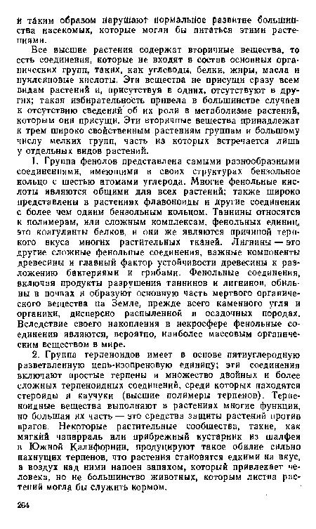 Все высшие растения содержат вторичные вещества, то есть соединения, которые не входят в состав основных органических групп, таких, как углеводы, белки, жиры, масла и нуклеиновые кислоты. Эти вещества не присущи сразу всем видам растений и, присутствуя в одних, отсутствуют в других; такая избирательность привела в большинстве случаев к отсутствию сведений об их роли в метаболизме растений, которым они присущи. Эти вторичные вещества принадлежат к трем широко свойственным растениям группам и большому числу мелких групп, часть из которых встречается лишь у отдельных видов растений.