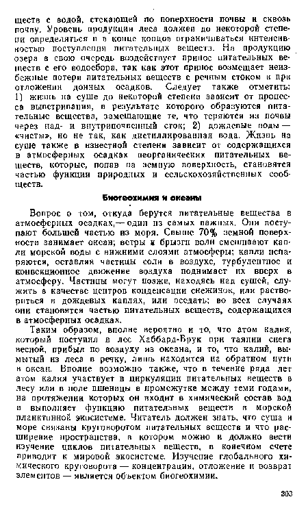 Вопрос о том, откуда берутся питательные вещества в атмосферных осадках,— один из самых важных. Они поступают большей частью из моря. Свыше 70% земной поверхности занимает океан; ветры и брызги волн смешивают капли морской воды с нижними слоями атмосферы; капли испаряются, оставляя частицы соли в воздухе, турбулентное и конвекционное движение воздуха поднимает их вверх в атмосферу. Частицы могут позже, находясь над сушей, служить в качестве центров конденсации снежинок, или раствориться в дождевых каплях, или оседать; во всех случаях они становятся частью питательных веществ, содержащихся в атмосферных осадках.