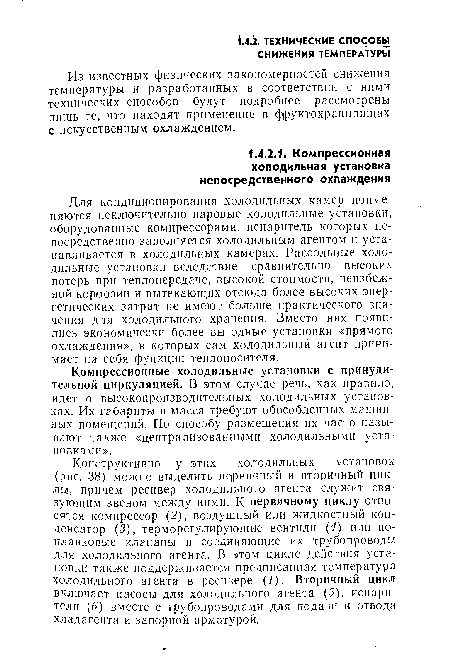 Конструктивно у этих холодильных установок (рис. 38) можно выделить первичный и вторичный циклы, причем ресивер холодильного агента служит связующим звеном между ними. К первичному циклу относятся компрессор (2), воздушный или жидкостный конденсатор (3), терморегулирующие вентили (4) или поплавковые клапаны и соединяющие их трубопроводы для холодильного агента. В этом цикле действия установки также поддерживается предписанная температура холодильного агента в ресивере !). Вторичный цикл включает насосы для холодильного агента (5), испарители (6) вместе с трубопроводами для подачи и отвода хладагента и запорной арматурой.