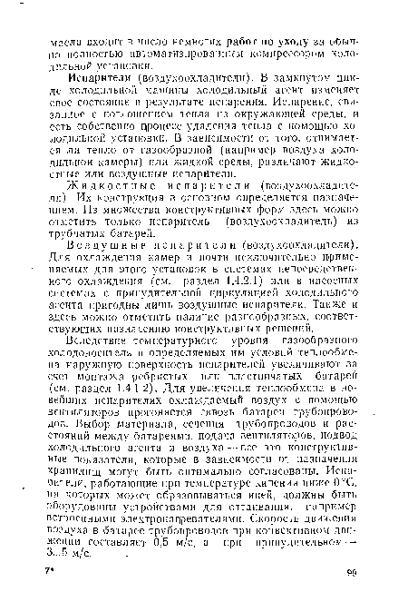 Испарители (воздухоохладители). В замкнутом цикле холодильной машины холодильный агент изменяет свое состояние в результате испарения. Испарение, связанное с поглощением тепла из окружающей среды, и есть собственно процесс удаления тепла с помощью холодильной установки. В зависимости от того, отнимается ли тепло от газообразной (например воздуха холодильной камеры) или жидкой среды, различают жидкостные или воздушные испарители.