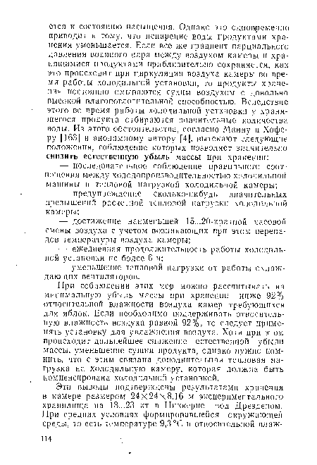 При соблюдении этих мер можно рассчитывать на минимальную убыль массы при хранении ниже 92% относительной влажности воздуха камер требующихся для яблок. Если необходимо поддерживать относительную влажность воздуха равной 92%, то следует применять установку для увлажнения воздуха. Хотя при этом происходит дальнейшее снижение естественной убыли массы, уменьшение сушки продукта, однако нужно помнить, что с этим связана дополнительная тепловая нагрузка на холодильную камеру, которая должна быть компенсирована холодильной установкой.